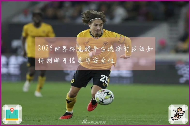 2026世界杯竞猜平台选择时应该如何判断可信度与安全性