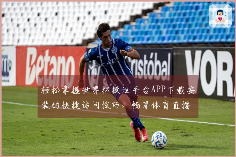 轻松掌握世界杯投注平台APP下载安装的快捷访问技巧，畅享体育直播新体验