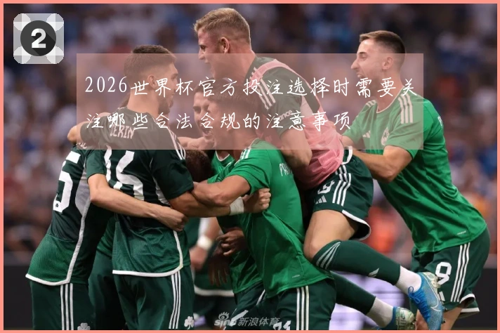 2026世界杯官方投注选择时需要关注哪些合法合规的注意事项