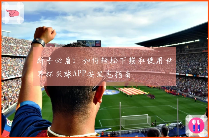 新手必看:如何轻松下载和使用世界杯买球APP安装包指南