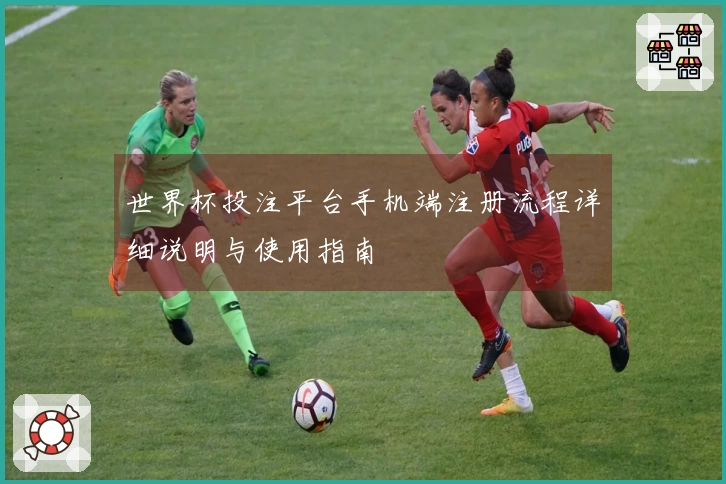 世界杯投注平台手机端注册流程详细说明与使用指南
