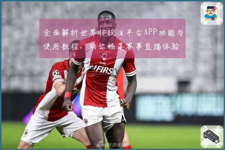全面解析世界杯投注平台APP功能与使用教程,助你畅享赛事直播体验