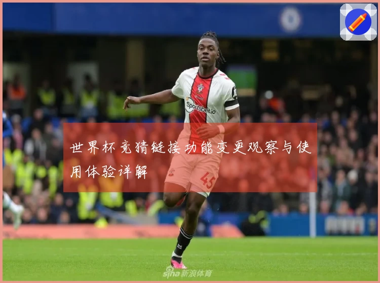 世界杯竞猜链接功能变更观察与使用体验详解