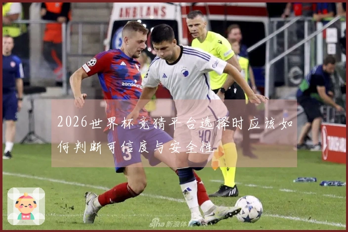 2026世界杯竞猜平台选择时应该如何判断可信度与安全性