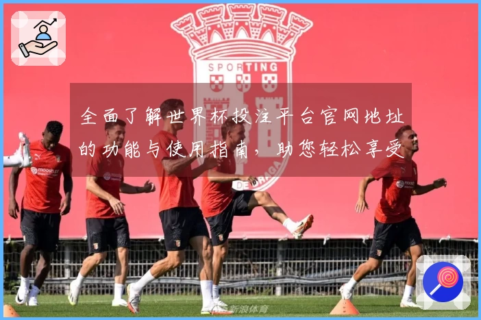 全面了解世界杯投注平台官网地址的功能与使用指南，助您轻松享受体育直播体验