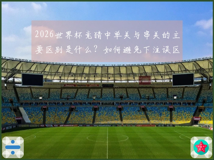 2026世界杯竞猜中单关与串关的主要区别是什么？如何避免下注误区？