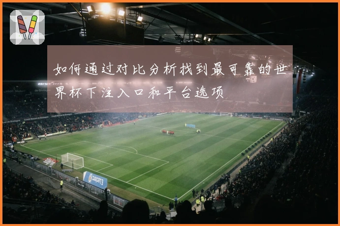 如何通过对比分析找到最可靠的世界杯下注入口和平台选项