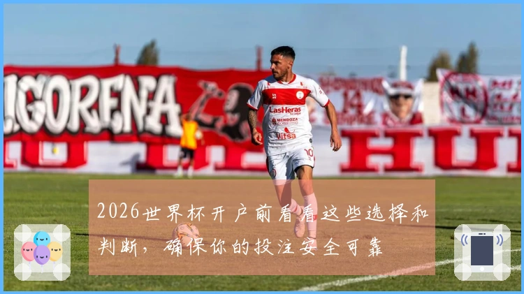 2026世界杯开户前看看这些选择和判断，确保你的投注安全可靠
