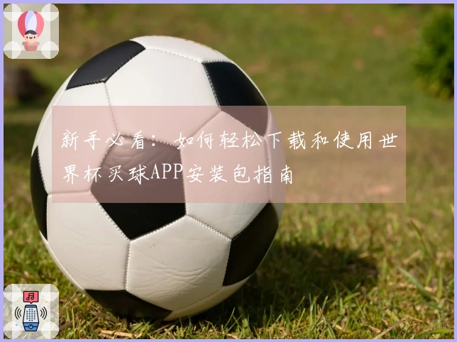 新手必看：如何轻松下载和使用世界杯买球APP安装包指南