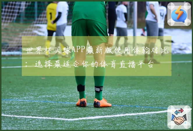 世界杯买球APP最新版使用体验对比：选择最适合你的体育直播平台