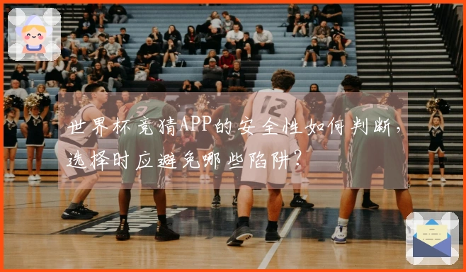 世界杯竞猜APP的安全性如何判断，选择时应避免哪些陷阱？