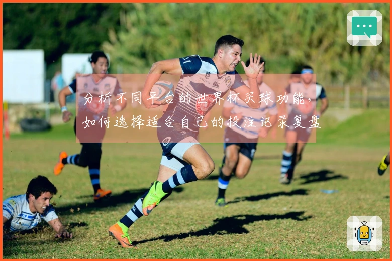 分析不同平台的世界杯买球功能，如何选择适合自己的投注记录复盘方式？